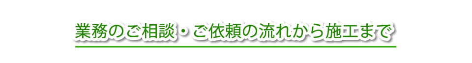 業務のご相談・ご依頼の流れから施工まで