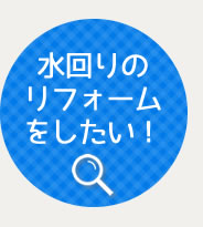 水回りのリフォームをしたい！